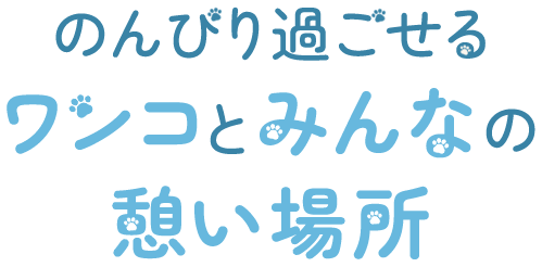 のんびり過ごせるワンコとみんなの憩い場所